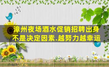 漳州夜场酒水促销招聘出身不是决定因素.越努力越幸运